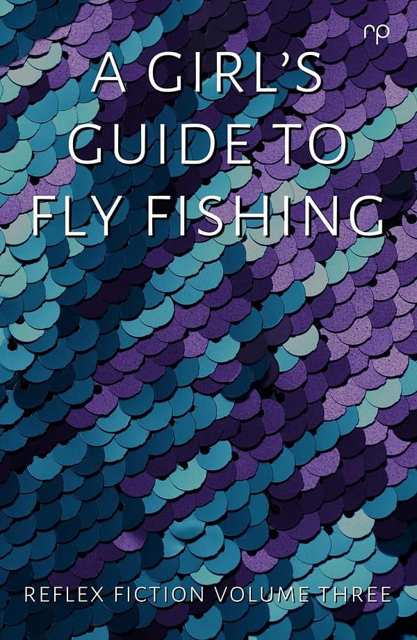 A Girls Guide to Fly Fishing - Reflex Fiction Volume Three - Reflex Press